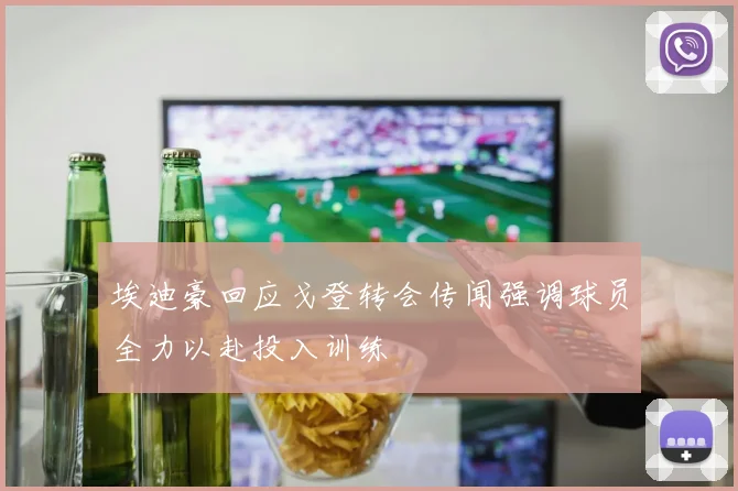 埃迪豪回应戈登转会传闻强调球员全力以赴投入训练