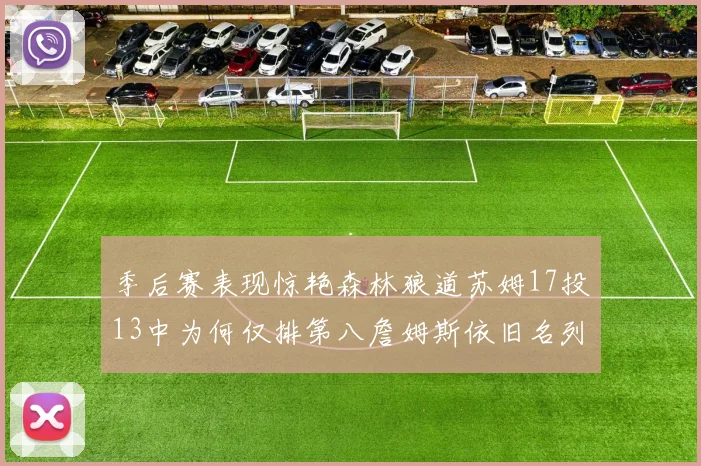 季后赛表现惊艳森林狼道苏姆17投13中为何仅排第八詹姆斯依旧名列前茅