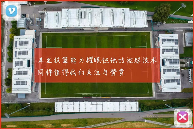 库里投篮能力耀眼但他的控球技术同样值得我们关注与赞赏