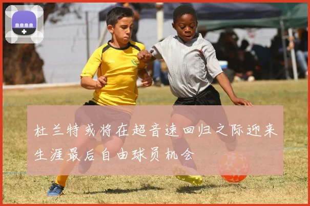 杜兰特或将在超音速回归之际迎来生涯最后自由球员机会