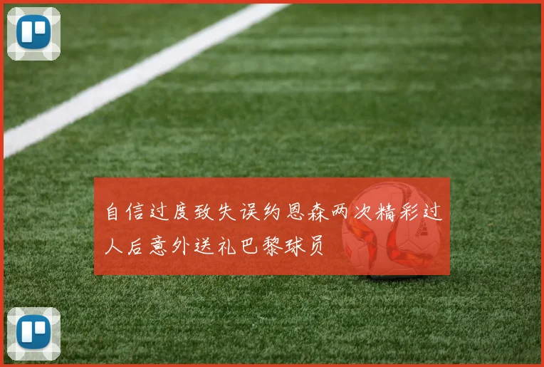 自信过度致失误约恩森两次精彩过人后意外送礼巴黎球员